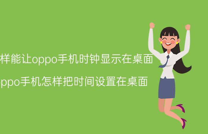 怎样能让oppo手机时钟显示在桌面 oppo手机怎样把时间设置在桌面？